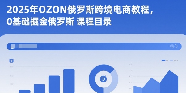 2025年OZON俄罗斯跨境电商教程,0基础掘金俄罗斯-Scorpio丨网创