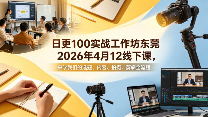 日更100实条‬战工作坊东莞2026年4月12线下课，来学我们的选题、内容、拍摄、剪辑全流程-Scorpio丨网创