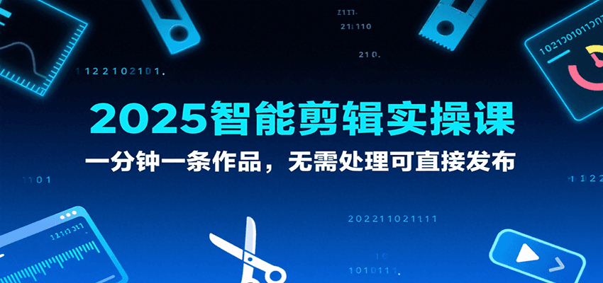 2025智能剪辑实操课,一分钟一条作品,无需处理可直接发布-Scorpio丨网创