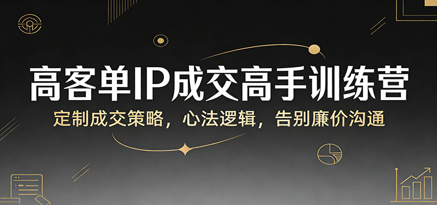 高客单IP成交高手训练营：定制成交策略，心法逻辑，告别廉价沟通-Scorpio丨网创