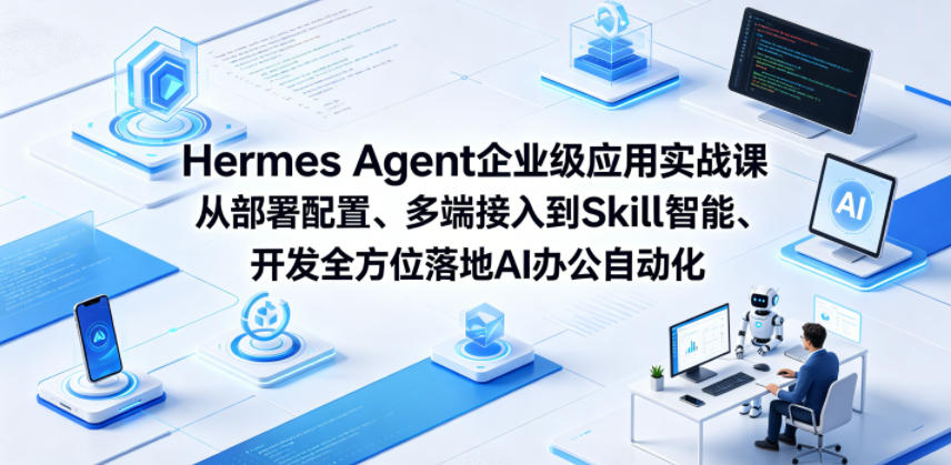 Hermes Agent企业级应用实战课从部署配置、多端接入到Skill智能开发全方位落地AI办公自动化-Scorpio丨网创