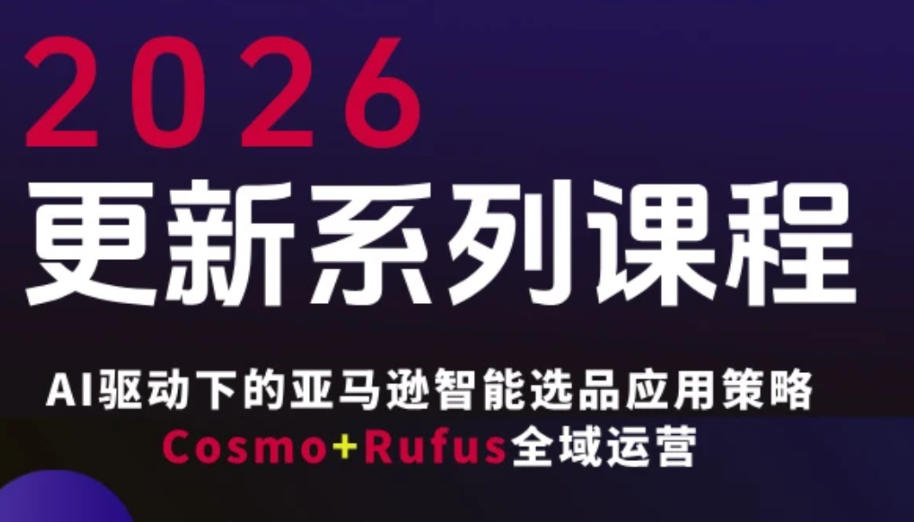 跨境亚马逊FBA系统课程，AI驱动下的亚马逊智能选品应用策略Cosmo+Rufus全域运营（更新26年3月）-Scorpio丨网创
