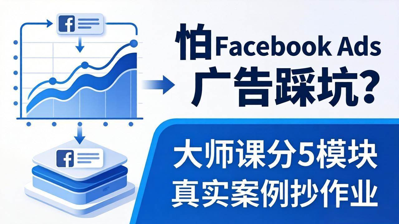 （18174期）怕 Facebook Ads 广告踩坑？大师课分 5 模块教你做广告、搞扩量，还带真实案例抄作业！-Scorpio丨网创