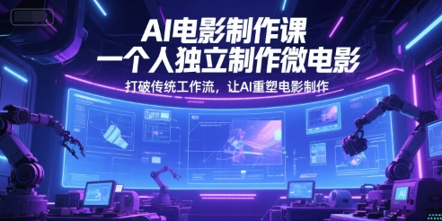 AI电影制作课，一个人独立制作微电影，打破传统工作流，让AI重塑电影制作-Scorpio丨网创