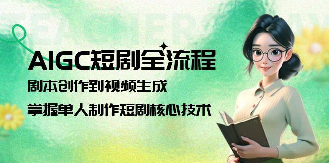 （15021期）AIGC短剧全流程：剧本创作到视频生成，掌握单人制作短剧核心技术-Scorpio丨网创