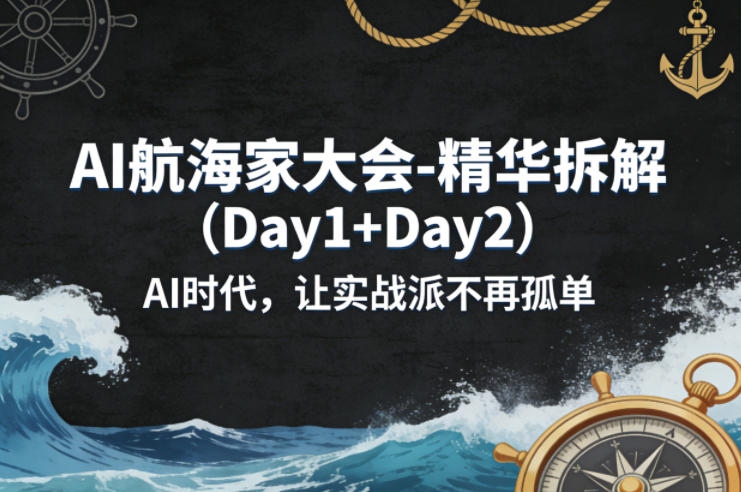 AI航海家大会-精华拆解（Day1+Day2）AI时代，让实战派不再孤单-Scorpio丨网创