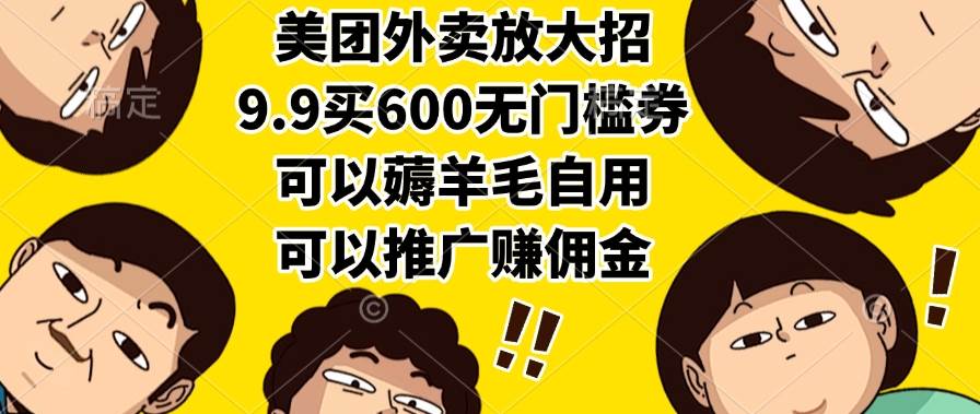 （15352期）美团外卖放大招，9.9买600无门槛券，可以薅羊毛自用，可以推广赚佣金-Scorpio丨网创