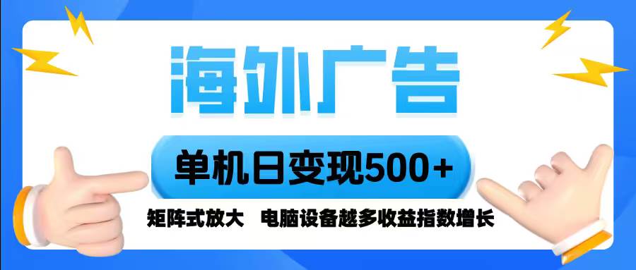 (16068期)海外广告 单机单日变现500+ 脚本全自动操作,设备越多,收益翻倍,小白…-Scorpio丨网创