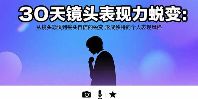 (15522期)30天镜头表现力蜕变:从镜头恐惧到镜头自信的蜕变 形成独特的个人表现风格-Scorpio丨网创