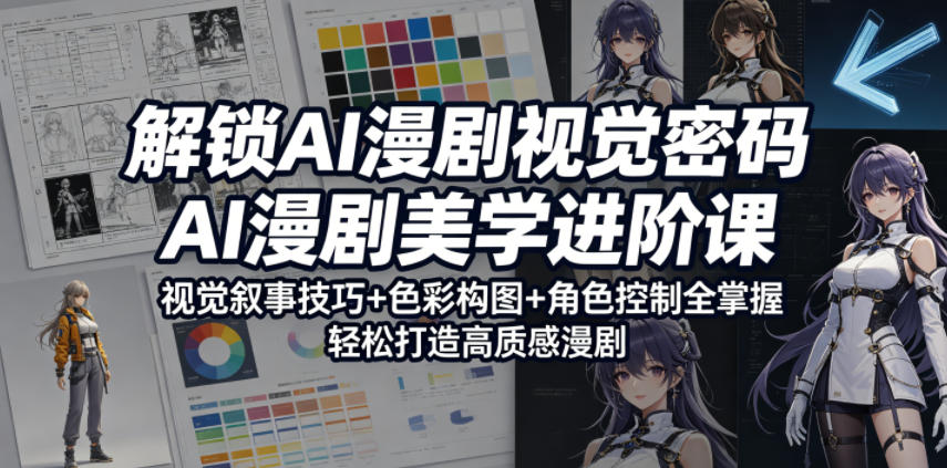 解锁AI漫剧视觉密码，AI漫剧美学进阶课，视觉叙事技巧+色彩构图+角色控制全掌握，轻松打造高质感漫剧-Scorpio丨网创