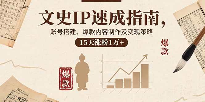 (15948期)文史IP速成指南,账号搭建、爆款内容制作及变现策略,15天涨粉1万+-Scorpio丨网创