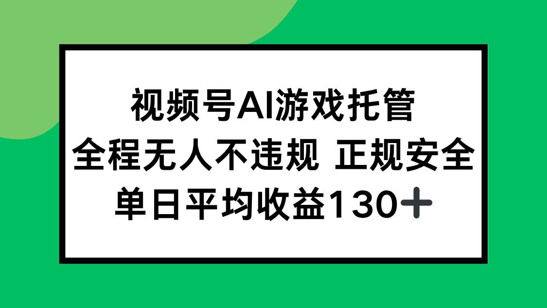 (15488期)视频号AI游戏托管,全程无人不违规 正规安全,单日平均收益130+-Scorpio丨网创