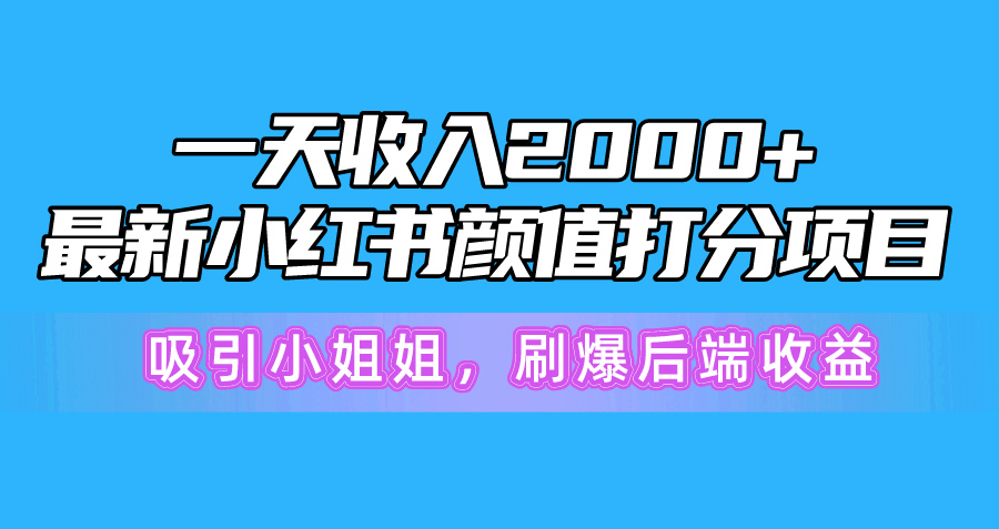 (10187期)一天收入2000+,最新小红书颜值打分项目,吸引小姐姐,刷爆后端收益