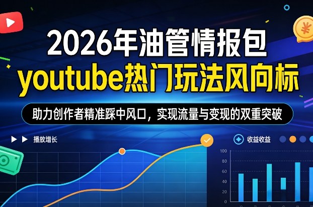 2026年油管情报包，youtube热门玩法风向标，助力创作者精准踩中风口，实现流量与变现的双重突破（更新0330）-Scorpio丨网创