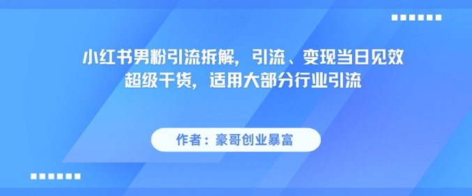 小红书男粉引流拆解，引流、变现当日见效超级干货，适用大部分行业引流-Scorpio丨网创