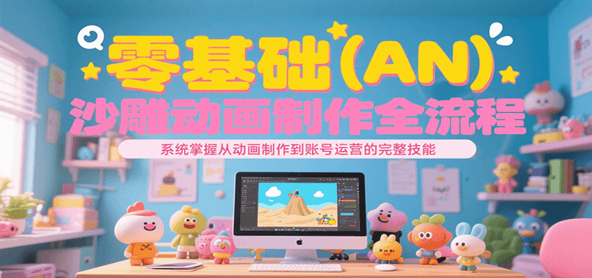 零基础（AN）沙雕动画制作全流程，系统掌握从动画制作到账号运营的完整技能-Scorpio丨网创
