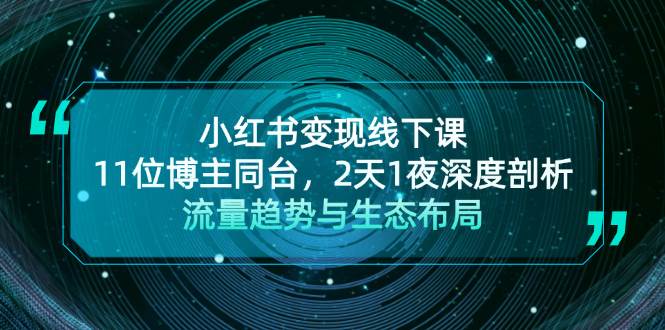 （13157期）小红书变现线下课！11位博主同台，2天1夜深度剖析流量趋势与生态布局-Scorpio丨网创