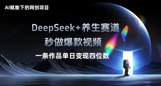 AI赋能下的网创项目，DeepSeek+养生赛道，秒做爆款视频一条作品单日变现三位数-Scorpio丨网创