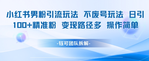 小红书男粉引流玩法不废号玩法日引100男粉变现路径多操作简单-Scorpio丨网创