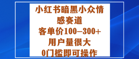 小红书暗黑小众情感赛道，客单价100-300+用户量很大，0门槛即可操作-Scorpio丨网创