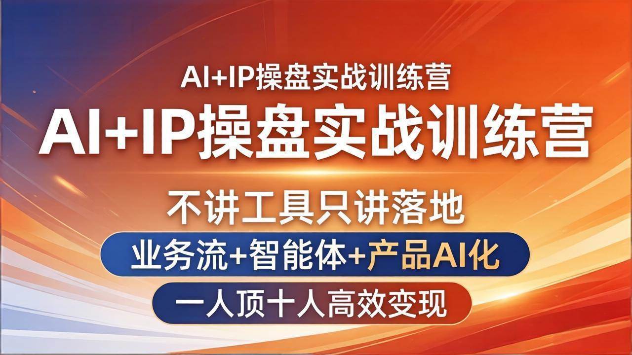 （17950期）AI+IP操盘实战训练营：不讲工具只讲落地，业务流+智能体+产品AI化，一人顶十人高效变现-Scorpio丨网创