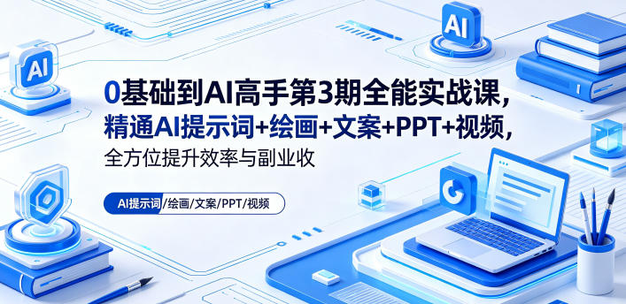 0基础到AI高手第3期全能实战课，精通AI提示词+绘画+文案+PPT+视频，全方位提升效率与副业收益-Scorpio丨网创