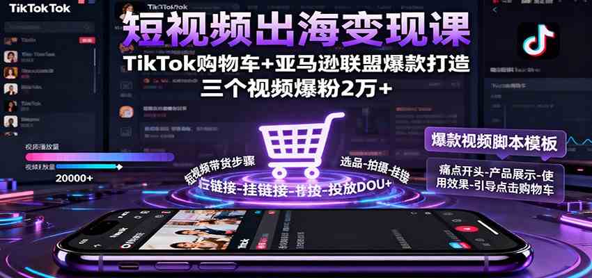 短视频出海变现课:TikTok购物车+亚马逊联盟爆款打造,三个视频爆粉2万+-Scorpio丨网创