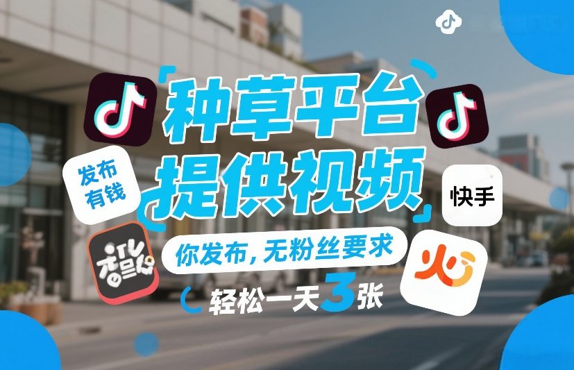 种草平台提供视频，你发布，无粉丝要求，发布就有钱，轻松一天3张+【揭秘】-Scorpio丨网创