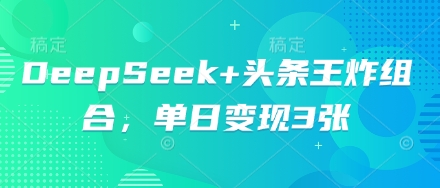 DeepSeek+头条王炸组合，单日变现3张-Scorpio丨网创