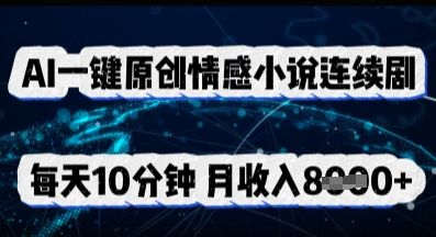 AI一键原创情感小说连续剧，多平台批量发布，每天10分钟，月收入8k-Scorpio丨网创
