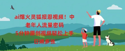 ai爆火灵狐报恩视频，中老年人流量密码，5分钟原创视频轻松上手，日入多张-Scorpio丨网创