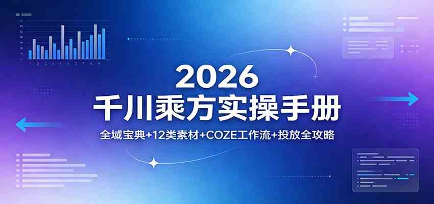 2026千川乘方实操手册：全域宝典+12类素材+COZE工作流+投放全攻略-Scorpio丨网创
