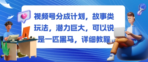 视频号分成计划,故事类玩法,潜力巨大,可以说是一匹黑马,详细教程-Scorpio丨网创