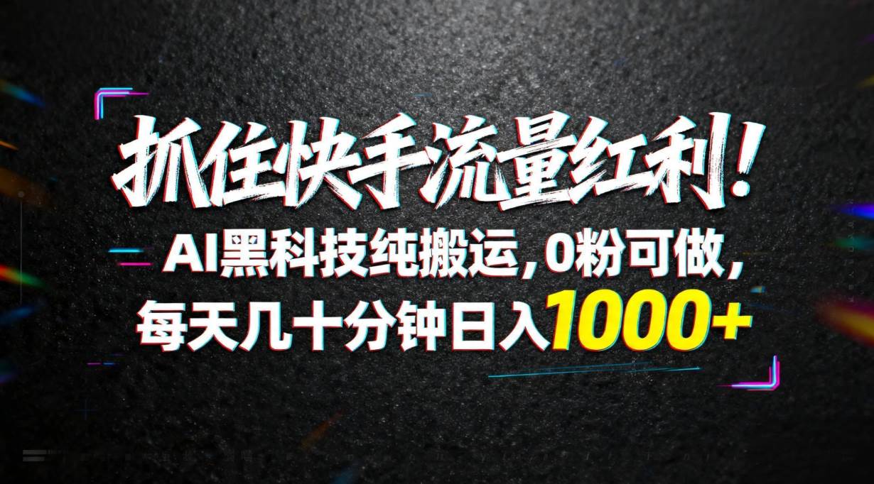 （18066期）抓住快手流量红利！AI黑科技纯搬运，0粉可做，每天几十分钟日入1000+-Scorpio丨网创