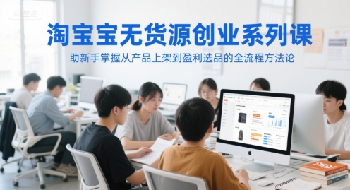淘宝无货源创业系列课，助新手掌握从产品上架到盈利选品的全流程方法论-Scorpio丨网创