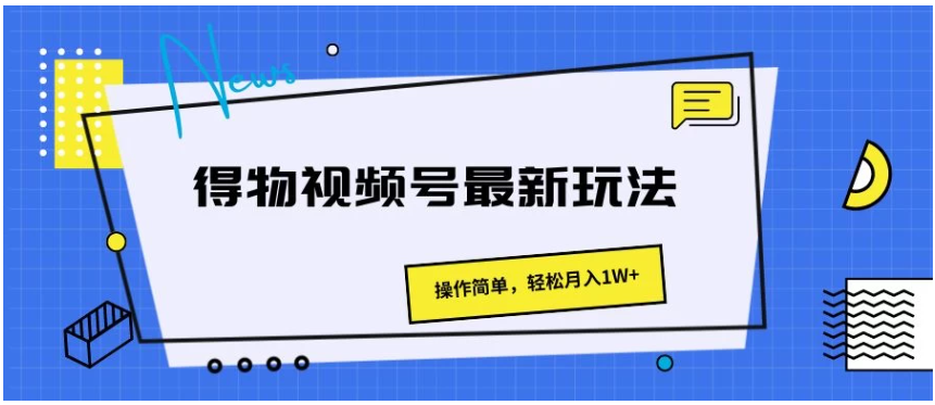 得物视频号最新玩法，操作简单，轻松月入1W+-Scorpio丨网创