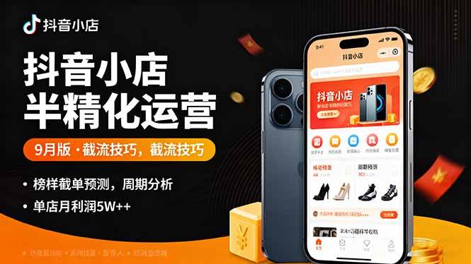 （16071期）抖音小店半精细化运营9月版，截流技巧,榜单预判,周期分析，单店月利润5w+-Scorpio丨网创