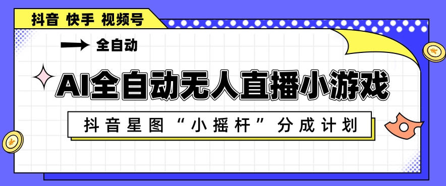 AI全自动直播小游戏，抖音星图小摇杆分成计划，支持多账号矩阵化运营【揭秘】-Scorpio丨网创