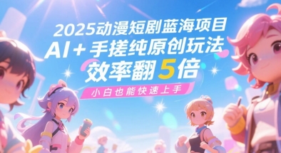 2025动漫短剧蓝海项目，AI+手搓纯原创玩法，效率翻5倍，小白也能快速上手-Scorpio丨网创