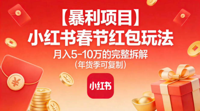 【暴利项目】小红书春节红包玩法月入5W的完整拆解（年货季可复制）-Scorpio丨网创