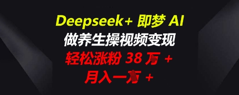 Deepseek+即梦AI，做养生操视频变现，轻松涨粉38W+，月入一W+-Scorpio丨网创