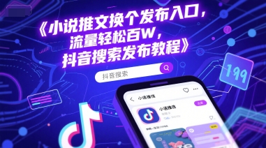 小说推文换个发布入口，流量轻松百W，抖音搜索发布教程-Scorpio丨网创