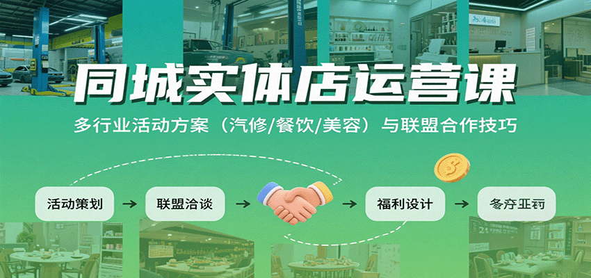 同城实体店运营课:多行业活动方案(汽修/餐饮/美容)与联盟合作技巧-Scorpio丨网创