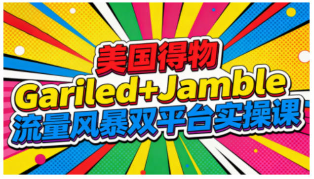 美国得物Gariled+Jamble流量风暴双平台实操课,两大美国热门平台全流程运营-Scorpio丨网创