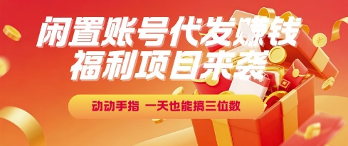 福利项目来袭，闲置账号代发挣钱，动动手指，一天也能搞三位数【揭秘】-Scorpio丨网创