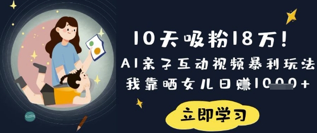 10天吸粉18W！AI亲子互动视频暴利玩法，我靠晒女儿日入数张-Scorpio丨网创