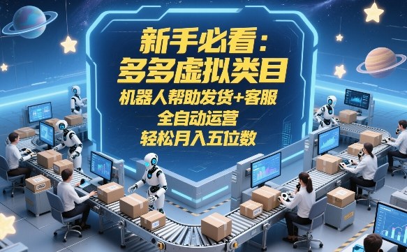 新手必看：多多虚拟类目，机器人帮助发货+客服，全自动运营，轻松月入五位数【揭秘】-Scorpio丨网创