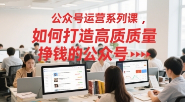 公众号运营系列课，如何打造高质量挣钱的公众号-Scorpio丨网创