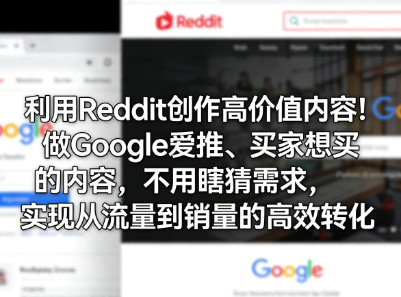 利用Reddit创作高价值内容！做Google爱推、买家想买的内容，不用瞎猜需求，实现从流量到销量的高效转化-Scorpio丨网创