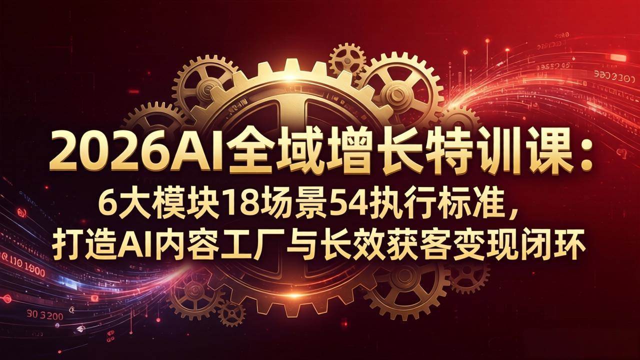 （18103期）2026AI全域增长特训课：6大模块18场景54执行标准，打造AI内容工厂与长效获客变现闭环-Scorpio丨网创